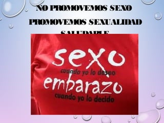 NO PROMOVEMOS SEXO
PROMOVEMOS SEXUALIDAD
SALUDABLE
 
