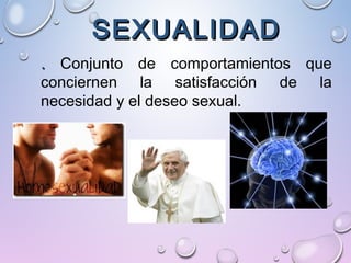 SEXUALIDADSEXUALIDAD
.. Conjunto de comportamientos que
conciernen la satisfacción de la
necesidad y el deseo sexual.
 