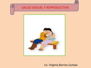 SALUD SEXUAL Y REPRODUCTIVA




            Lic. Virginia Barrios Llumpo
 