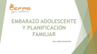 EMBARAZO ADOLESCENTE
Y PLANIFICACION
FAMILIAR
MD. JOSELYN BUSTOS
 