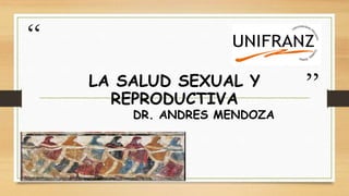 “
”
DR. ANDRES MENDOZA
LA SALUD SEXUAL Y
REPRODUCTIVA
 