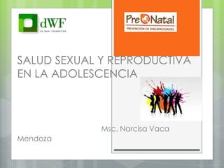 SALUD SEXUAL Y REPRODUCTIVA 
EN LA ADOLESCENCIA 
Msc. Narcisa Vaca 
Mendoza 
 