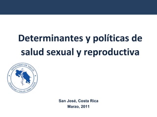 Determinantes y políticas de salud sexual y reproductiva San José, Costa Rica Marzo, 2011 