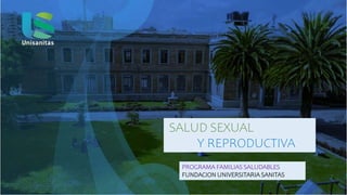 SALUD SEXUAL
Y REPRODUCTIVA
PROGRAMA FAMILIAS SALUDABLES
FUNDACION UNIVERSITARIA SANITAS
 