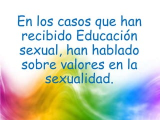 En los casos que han
recibido Educación
sexual, han hablado
sobre valores en la
sexualidad.
 