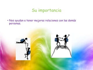 Su importancia
• Nos ayudan a tener mejores relaciones con las demás
personas.
 
