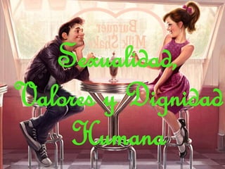 Sexualidad,
Valores y Dignidad
Humana
 