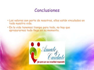 Conclusiones
• Los valores son parte de nosotros, ellos están vinculados en
toda nuestra vida.
• En la vida tenemos tiempo para todo, no hay que
apresurarnos todo llega en su momento.
 