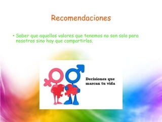 Recomendaciones
• Saber que aquellos valores que tenemos no son solo para
nosotros sino hay que compartirlos.
 