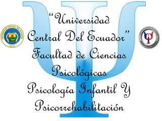 “Universidad
Central Del Ecuador”
Facultad de Ciencias
Psicológicas
Psicología Infantil Y
Psicorrehabilitación
 
