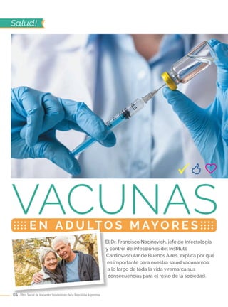 04 . Obra Social de Viajantes Vendedores de la República Argentina
El Dr. Francisco Nacinovich, jefe de Infectología
y control de infecciones del Instituto
Cardiovascular de Buenos Aires, explica por qué
es importante para nuestra salud vacunarnos
a lo largo de toda la vida y remarca sus
consecuencias para el resto de la sociedad.
Vacunase n a d u lt o s m ayo r e s
Salud!
 