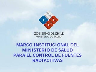 MARCO INSTITUCIONAL DEL
   MINISTERIO DE SALUD
PARA EL CONTROL DE FUENTES
        RADIACTIVAS
 