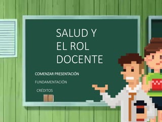 SALUD Y
EL ROL
DOCENTE
COMENZAR PRESENTACIÓN
CRÉDITOS
FUNDAMENTACIÓN
 