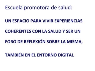 UN ESPACIO PARA VIVIR EXPERIENCIAS COHERENTES CON LA SALUD Y SER UN FORO DE REFLEXIÓN SOBRE LA MISMA, TAMBIÉN EN EL ENTORNO DIGITAL Escuela promotora de salud: 