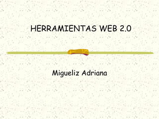 HERRAMIENTAS WEB 2.0 Migueliz Adriana 