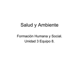 Salud y Ambiente

Formación Humana y Social.
    Unidad 3 Equipo 8.
 