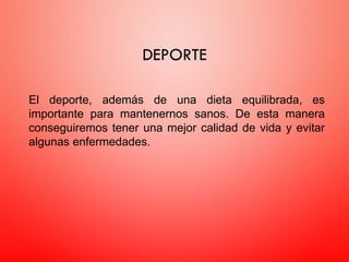 DEPORTE
El deporte, además de una dieta equilibrada, es
importante para mantenernos sanos. De esta manera
conseguiremos tener una mejor calidad de vida y evitar
algunas enfermedades.
 