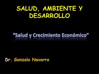 SALUD, AMBIENTE Y
DESARROLLO

Dr. Gonzalo Navarro

 