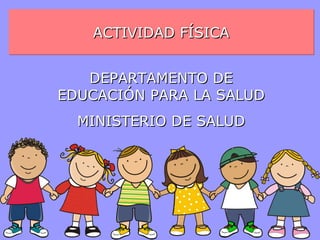 ACTIVIDAD FÍSICA
DEPARTAMENTO DE
EDUCACIÓN PARA LA SALUD
MINISTERIO DE SALUD

 