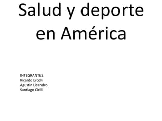 Salud y deporte
  en América
INTEGRANTES:
Ricardo Ercoli
Agustín Licandro
Santiago Cirili
 
