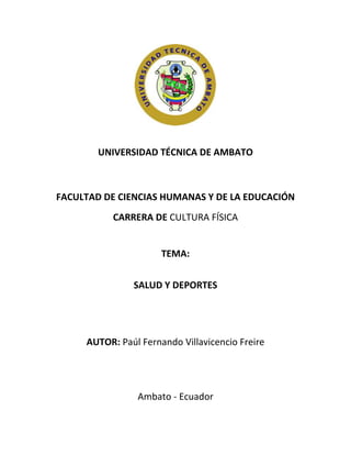 UNIVERSIDAD TÉCNICA DE AMBATO
FACULTAD DE CIENCIAS HUMANAS Y DE LA EDUCACIÓN
CARRERA DE CULTURA FÍSICA
TEMA:
SALUD Y DEPORTES
AUTOR: Paúl Fernando Villavicencio Freire
Ambato - Ecuador
 
