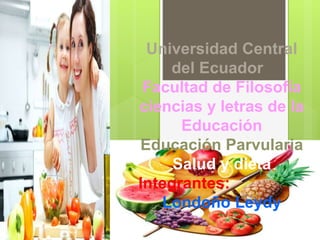 Universidad Central
del Ecuador
Facultad de Filosofía
ciencias y letras de la
Educación
Educación Parvularia
Salud y dieta
Integrantes:
Londoño Leydy
 