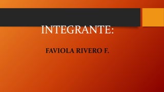 INTEGRANTE:
FAVIOLA RIVERO F.
 