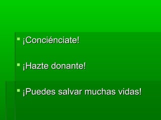  ¡Conciénciate!¡Conciénciate!
 ¡Hazte donante!¡Hazte donante!
 ¡Puedes salvar muchas vidas!¡Puedes salvar muchas vidas!
 