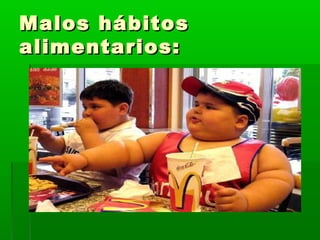 Malos hábitosMalos hábitos
alimentarios:alimentarios:
 