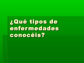 ¿Qué tipos de¿Qué tipos de
enfermedadesenfermedades
conocéis?conocéis?
 