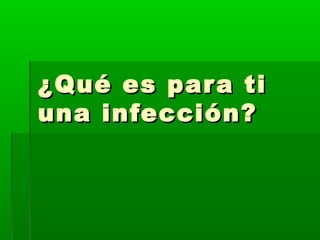 ¿Qué es para ti¿Qué es para ti
una infección?una infección?
 