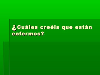 ¿¿Cuáles creéis que estánCuáles creéis que están
enfermos?enfermos?
 