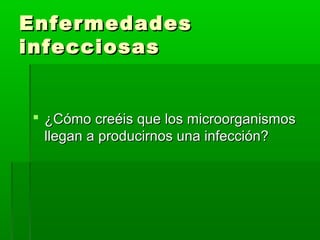 EnfermedadesEnfermedades
infecciosasinfecciosas
 ¿Cómo creéis que los microorganismos¿Cómo creéis que los microorganismos
llegan a producirnos una infección?llegan a producirnos una infección?
 
