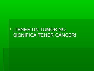  ¡TENER UN TUMOR NO¡TENER UN TUMOR NO
SIGNIFICA TENER CÁNCER!SIGNIFICA TENER CÁNCER!
 