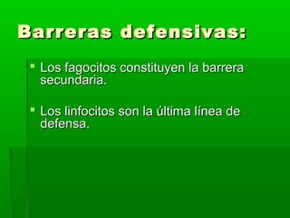 Barreras defensivas:Barreras defensivas:
 Los fagocitos constituyen la barreraLos fagocitos constituyen la barrera
secundaria.secundaria.
 Los linfocitos son la última línea deLos linfocitos son la última línea de
defensa.defensa.
 