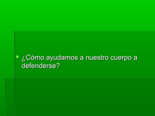  ¿Cómo ayudamos a nuestro cuerpo a¿Cómo ayudamos a nuestro cuerpo a
defenderse?defenderse?
 