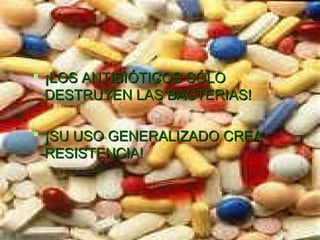 ¡LOS ANTIBIÓTICOS SÓLO¡LOS ANTIBIÓTICOS SÓLO
DESTRUYEN LAS BACTERIAS!DESTRUYEN LAS BACTERIAS!
 ¡SU USO GENERALIZADO CREA¡SU USO GENERALIZADO CREA
RESISTENCIA!RESISTENCIA!
 