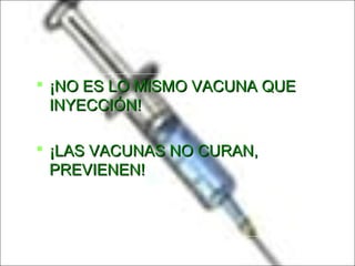  ¡NO ES LO MISMO VACUNA QUE¡NO ES LO MISMO VACUNA QUE
INYECCIÓN!INYECCIÓN!
 ¡LAS VACUNAS NO CURAN,¡LAS VACUNAS NO CURAN,
PREVIENEN!PREVIENEN!
 