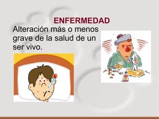 ENFERMEDAD
Alteración más o menos
grave de la salud de un
ser vivo.
 