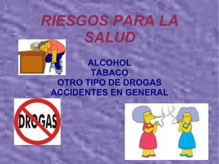 RIESGOS PARA LA
     SALUD
       ALCOHOL
        TABACO
  OTRO TIPO DE DROGAS
 ACCIDENTES EN GENERAL
 
