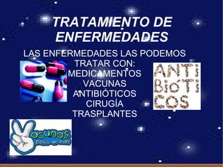 TRATAMIENTO DE
    ENFERMEDADES
LAS ENFERMEDADES LAS PODEMOS
         TRATAR CON:
        MEDICAMENTOS
           VACUNAS
         ANTIBIÓTICOS
           CIRUGÍA
         TRASPLANTES
 
