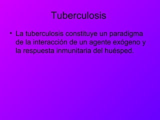 Tuberculosis
• La tuberculosis constituye un paradigma
de la interacción de un agente exógeno y
la respuesta inmunitaria del huésped.
 