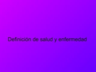 Definición de salud y enfermedad
 