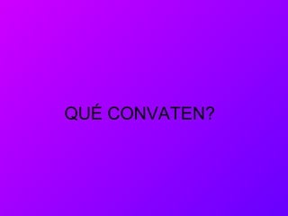 QUÉ CONVATEN?
 