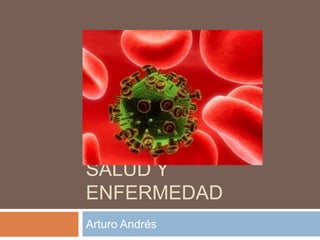 SALUD Y
ENFERMEDAD
Arturo Andrés
 