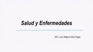 Salud y Enfermedades
M.C. Luis Miguel Díaz Vega.
 