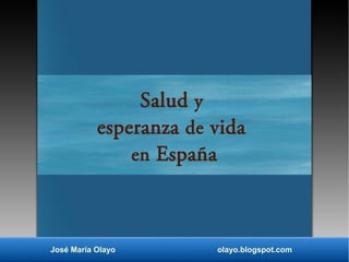 Salud y
esperanza de vida
en España
José María Olayo olayo.blogspot.com
 