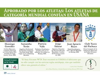 aprobado por los atletas: Los atletas de
 categoría mundial confían en uSana




  Domingo                  samantha                 Patricia                  Jorge                 Juan Ignacio                   Club tuzos
  González                   terán                   Valle                   salazar                   reyes                      del Pachuca
  Ciclista mexicano.     Jugadora Profesional nadadora Paralímpica      alpinista, Poseedor         nado Paraolímpico.            Penta Campeón de la
 Campeón nacional        de squash, Campeona   ganadora del oro en      de Diversos récords        oro y récord mundial           Federación mexicana
en Contra reloj 2004.    nacional desde 2000. natación 50 m libres en   mundiales. Cumbre            en beijing 2008.              de Futbol (Primera
  Ganador de Copa       lugar 16 en el ranking     beijing 2008.        del Everest en junio                                           División)
 austin, texas 2008.           mundial.                                       de 2008.


                           “El Sony Ericsson WTA Tour encontró en USANA el fabricante que
                           no sólo cumple con las estrictas reglas antidopaje, sino que también
                           ofrece una garantía al atleta.”
                                                                                                       —Larry Scott, Presidente
                                                               de la Mesa Directiva y Gerente General de Sony Ericsson WTA Tour

 19 Salud y Libertad
 