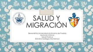 SALUD Y
MIGRACIÓN
Benemérita Universidad Autónoma de Puebla
Nutrición Clínica
Salud Publica
Eréndira Gallegos Monterrosa
 