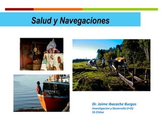 Salud y Navegaciones

Dr. Jaime Ibacache Burgos
Investigacion y Desarrollo (I+D)
SS Chiloe

 